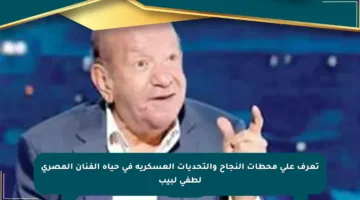 تعرف على محطات النجاح والتحديات العسكرية في حياة الفنان المصري لطفي لبيب